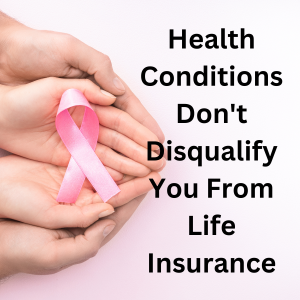 health conditions dont disqualify you from life insurance